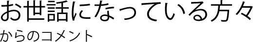 お世話になっている方々からのコメント